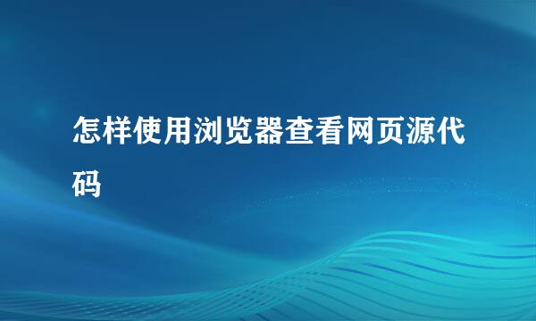 怎样使用浏览器查看网页源代码