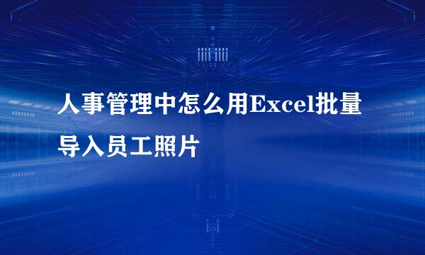 人事管理中怎么用Excel批量导入员工照片