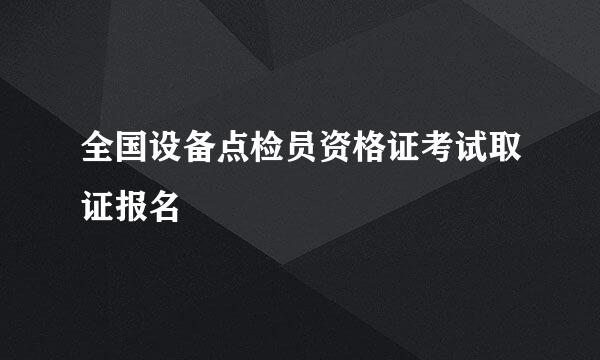 全国设备点检员资格证考试取证报名