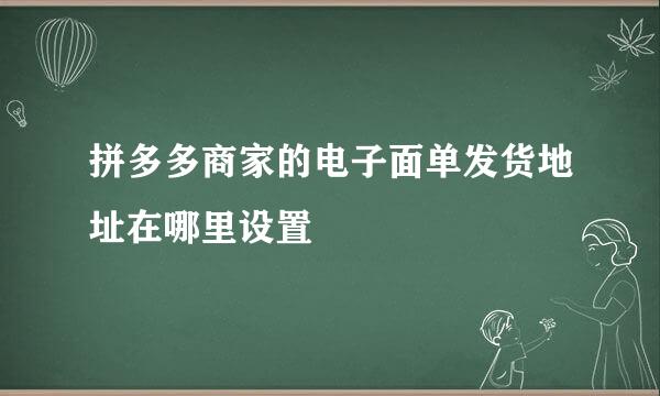 拼多多商家的电子面单发货地址在哪里设置