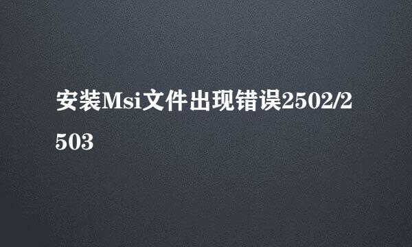 安装Msi文件出现错误2502/2503