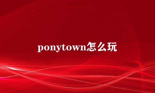 ponytown怎么玩