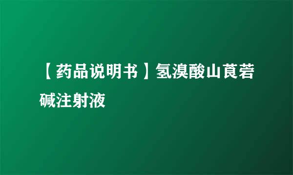【药品说明书】氢溴酸山莨菪碱注射液