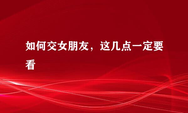 如何交女朋友,这几点一定要看