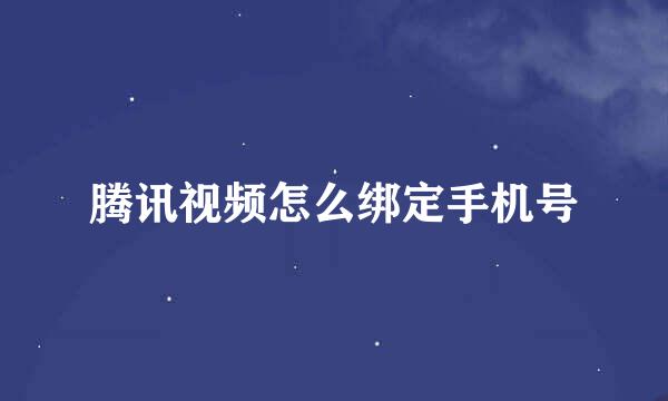 腾讯视频怎么绑定手机号