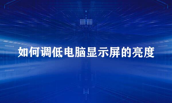 如何调低电脑显示屏的亮度