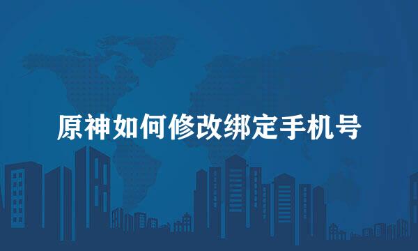 原神如何修改绑定手机号
