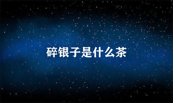 碎银子是什么茶