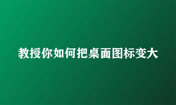 教授你如何把桌面图标变大