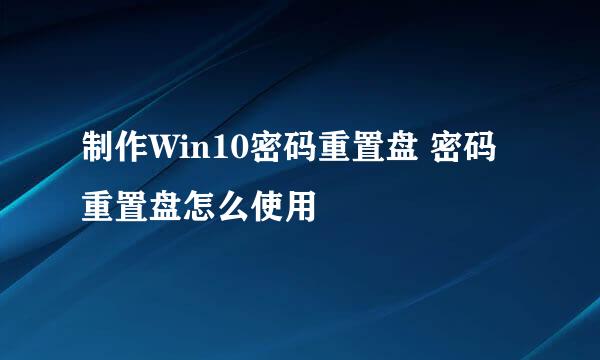 制作Win10密码重置盘 密码重置盘怎么使用