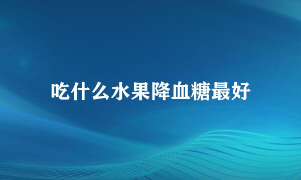 吃什么水果降血糖最好