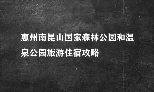 惠州南昆山国家森林公园和温泉公园旅游住宿攻略