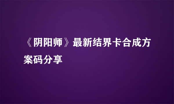 《阴阳师》最新结界卡合成方案码分享