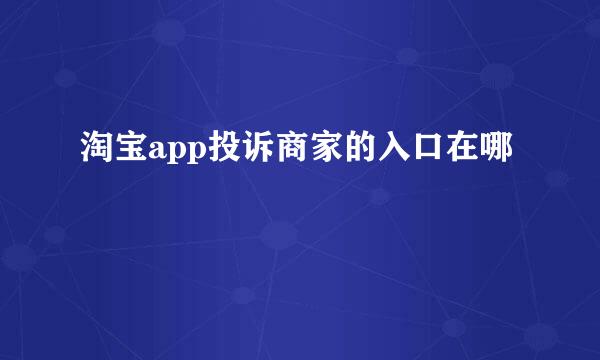 淘宝app投诉商家的入口在哪