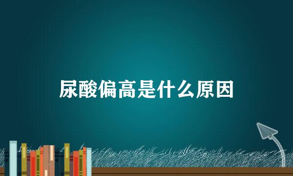 尿酸偏高是什么原因