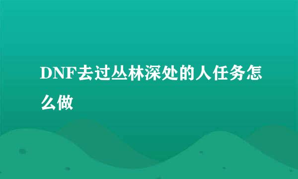 DNF去过丛林深处的人任务怎么做