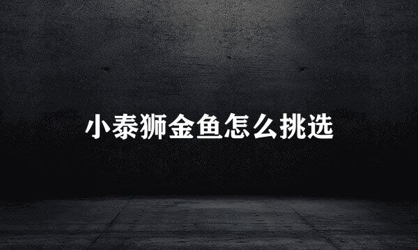 小泰狮金鱼怎么挑选