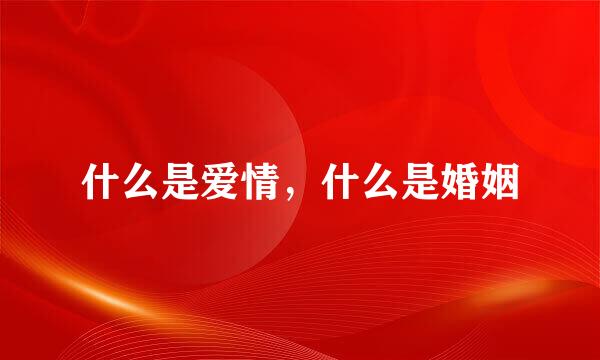 什么是爱情,什么是婚姻