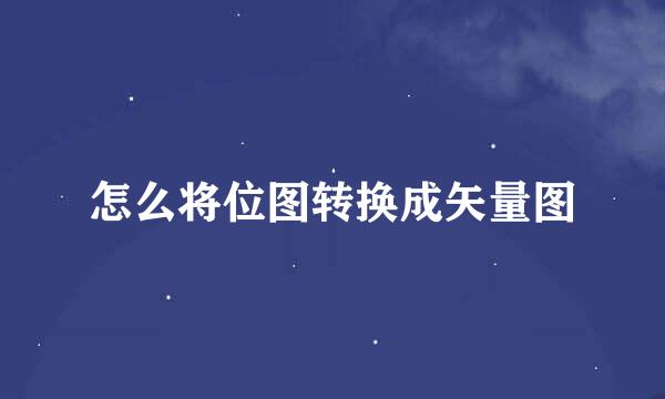 怎么将位图转换成矢量图