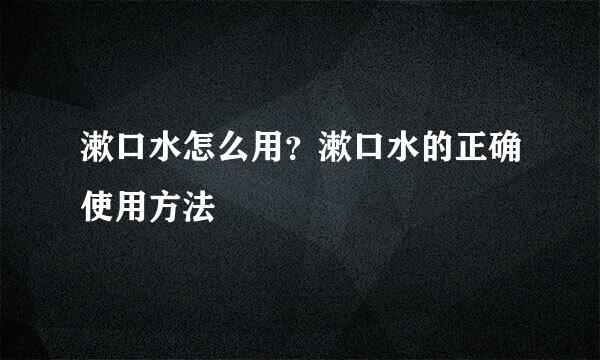 漱口水怎么用？漱口水的正确使用方法