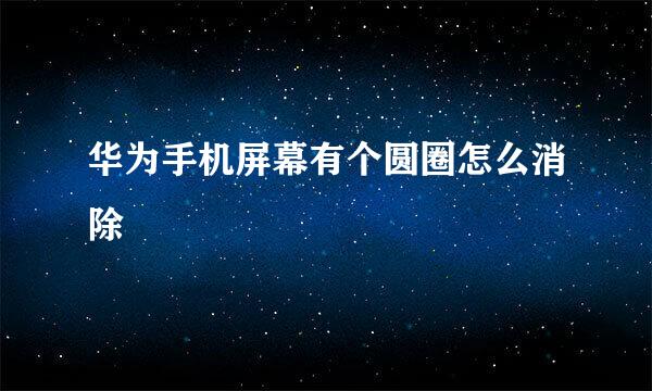 华为手机屏幕有个圆圈怎么消除