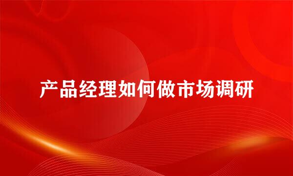 产品经理如何做市场调研
