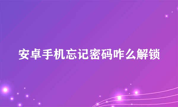 安卓手机忘记密码咋么解锁