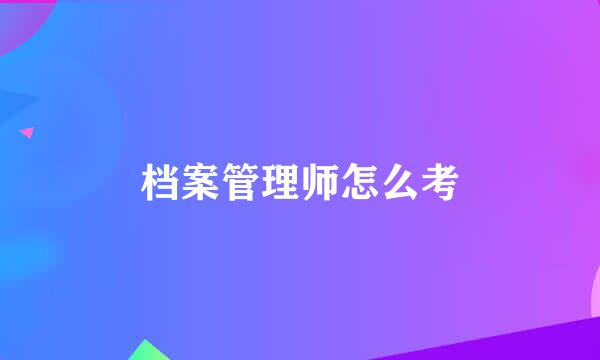 档案管理师怎么考