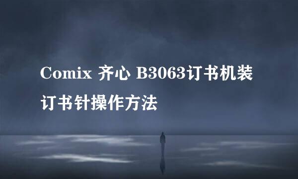Comix 齐心 B3063订书机装订书针操作方法