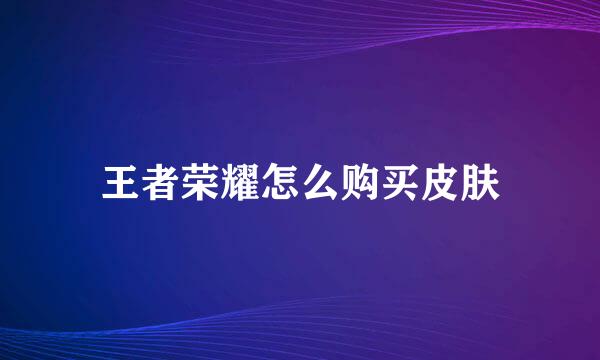 王者荣耀怎么购买皮肤