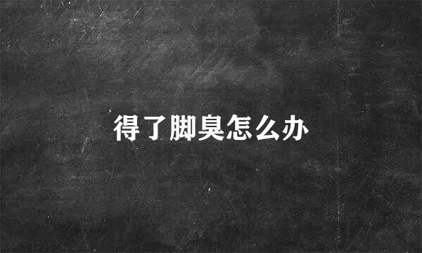 得了脚臭怎么办