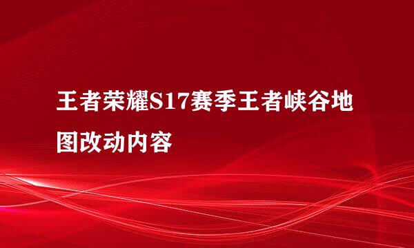 王者荣耀S17赛季王者峡谷地图改动内容