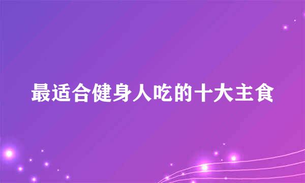 最适合健身人吃的十大主食