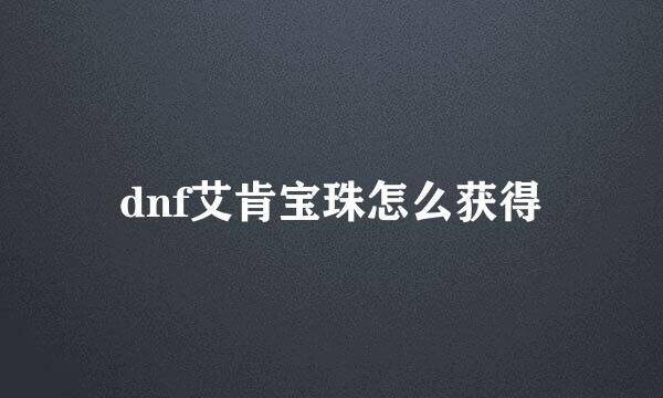 dnf艾肯宝珠怎么获得
