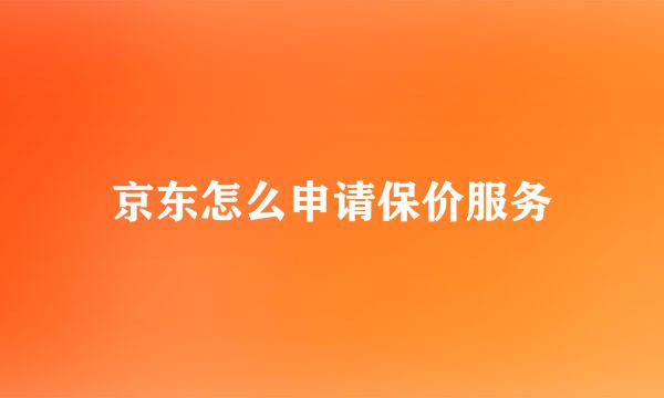京东怎么申请保价服务