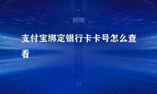 支付宝绑定银行卡卡号怎么查看