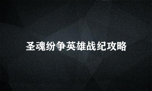 圣魂纷争英雄战纪攻略