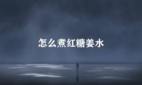 怎么煮红糖姜水