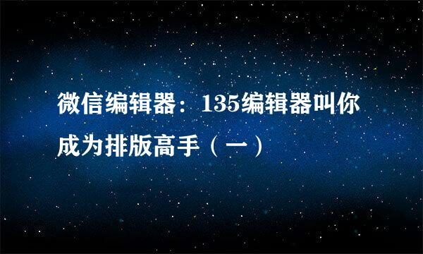 微信编辑器:135编辑器叫你成为排版高手(一)