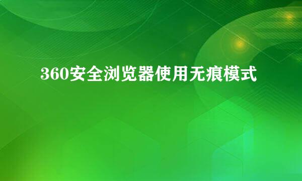 360安全浏览器使用无痕模式