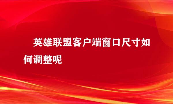 ​英雄联盟客户端窗口尺寸如何调整呢