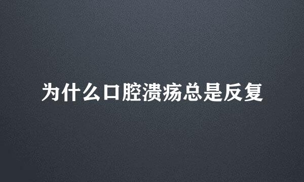 为什么口腔溃疡总是反复
