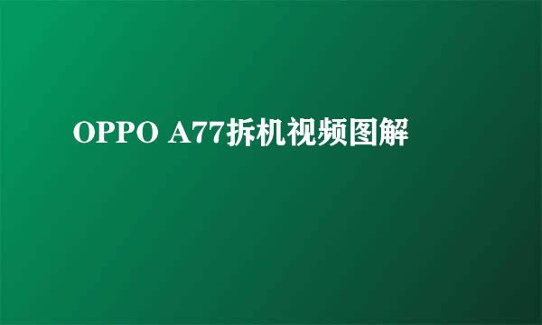 OPPO A77拆机视频图解