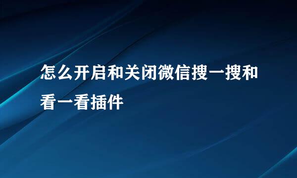 怎么开启和关闭微信搜一搜和看一看插件