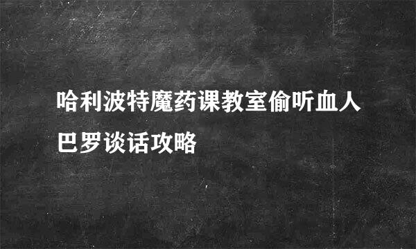 哈利波特魔药课教室偷听血人巴罗谈话攻略