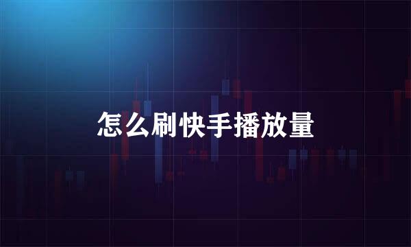 怎么刷快手播放量