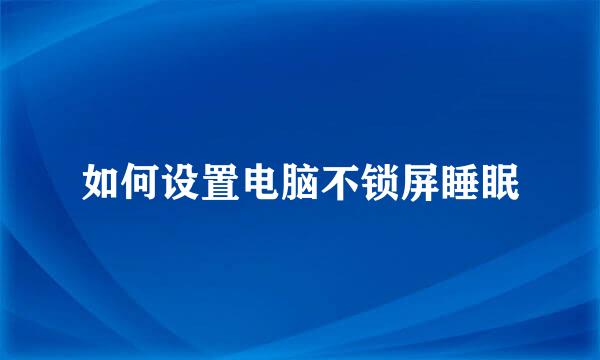 如何设置电脑不锁屏睡眠