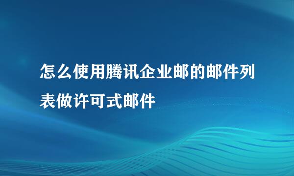 怎么使用腾讯企业邮的邮件列表做许可式邮件