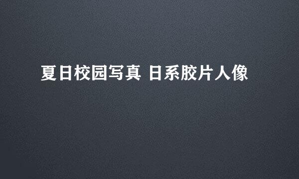 夏日校园写真 日系胶片人像