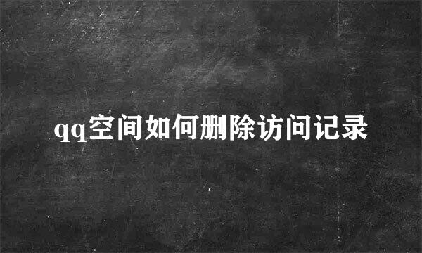qq空间如何删除访问记录